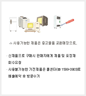 사용가능한 제품은 중고물품 교환매장으로... 신제품 구매시 판매자에게 제품 및 포장재 회수요청, 사용불가능한 대형 가전제품도 대형스티커 구입 부착후 배출