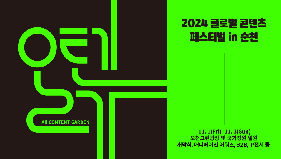 올텐가 All CONTENT GARDEN
2024 글로벌 콘텐츠 페스티벌 in 순천
11.1.(Fri)-11.3.(Sun)
오천그린광장 및 국가정원 일원
개막식, 애니메이션 어워즈, B2B, IP전시 등