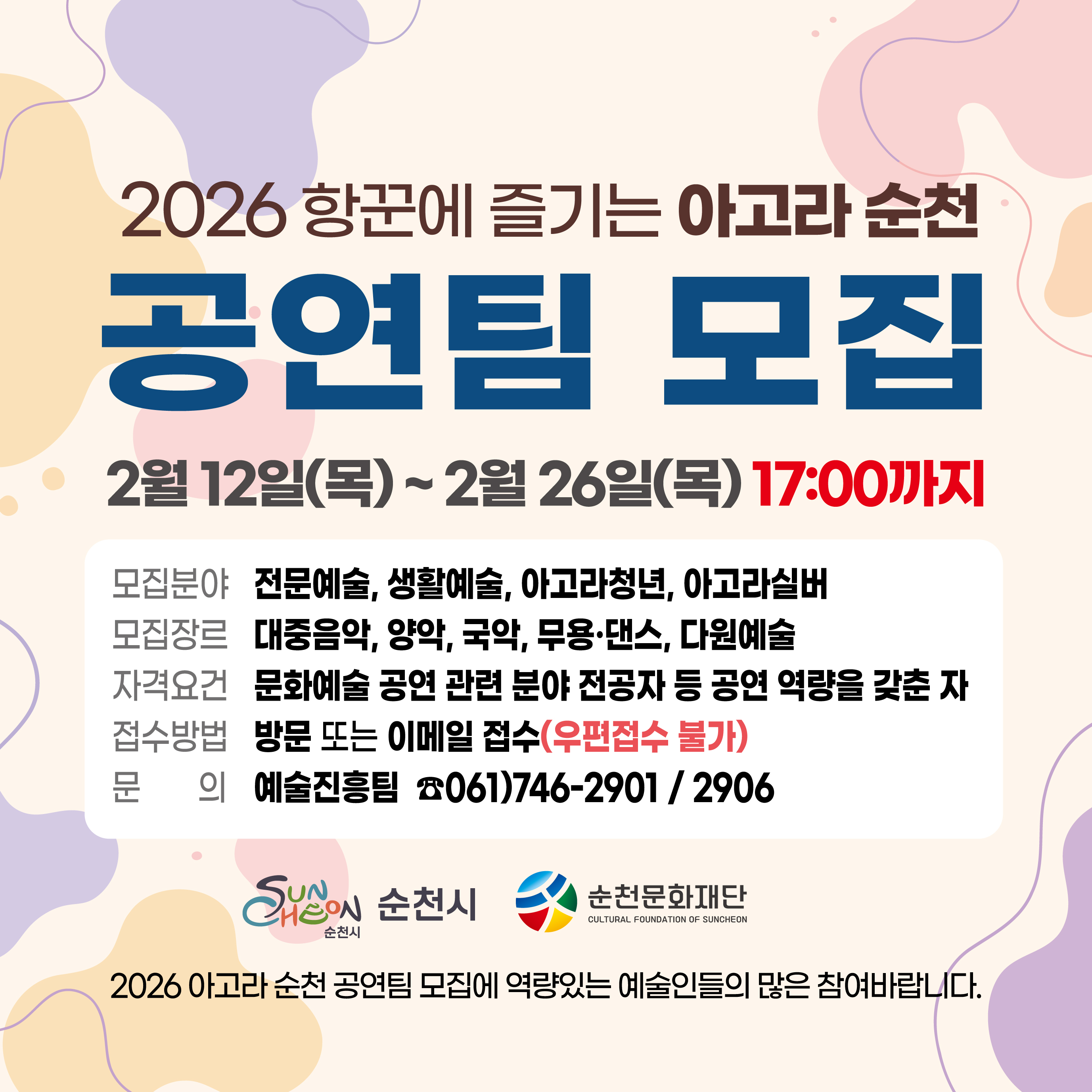 2026 항꾼에 즐기는 아고라순천 공연팀 모집 2월 12일 목요일부터 2월 26일 목요일 17시까지
모집문야 전문예술 생활예술 아고라청년 아고라실버
모집장르 대중음악 양악 국악 무용 댄스 다원예술
자격요건 문화예술공연 관련 분야 정공자 등 공연 역량을 갖춘 자
접수방법 방문 또는 이메일 접수 우편접수불가
문의 예술진흥팀 전화 061 746 2901 061 746 2906
순천시 순천문화재단
2026 아고라순천 공연팀 모집에 역량있는 예술인들의 많은 참여바랍니다