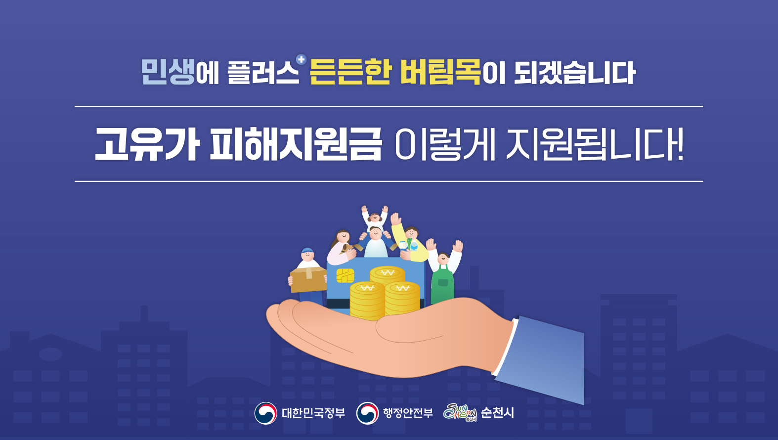 국민 생활에 긍정적인 변화와 든든함을 더하는 정부의 지원을 담은 이미지입니다. 고유가 피해지원금 이렇게 지원됩니다!라는 문구를 통해, 정부가 고유가로 인한 어려움을 겪는 국민들에게 실질적인 도움을 제공하고 있음을 알리고 있습니다. 그림에는 도움을 상징하는 손이 금화 더미와 함께 시민들에게 희망과 안정을 선사하는 모습이 담겨 있으며, 이는 대한민국 정부와 행정안전부, 그리고 순천시의 노력을 보여줍니다. 전반적으로 따뜻하고 희망적인 분위기로, 정부의 적극적인 민생 지원 정책을 효과적으로 전달하고 있습니다.