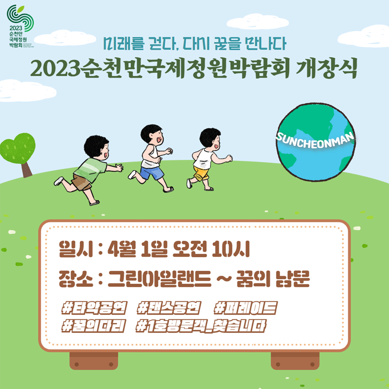 미래를 걷다, 다시 꿈을 만나다
2023순천만국제정원박람회 개장식
일시 4월 1일 오전 10시
장소 그린아일랜드부터 꿈의남문
타악공연, 댄스공연, 퍼레이드, 꿈의다리, 1호방문객 찾습니다.