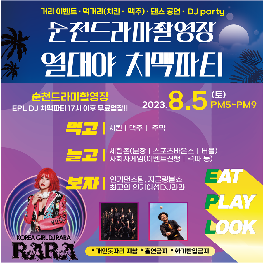 거리이벤트, 먹거리(치킨.맥주), 댄스공연. DJ party
순천드라마촬영장 열대야 치맥파티
순천드라마촬영장 EPL DJ 치맥파티 17시 이후 무료입장
2023.8.5.(토) PM5-PM9
먹고 치킨, 맥주, 주막
놀고 체험존(분장, 스포츠바운스, 버블), 사회자게임(이벤트진행, 격파 등)
보자 인기댄스팀, 저글링불쇼, 최고의 인기여성DJ라라
개인돗자리 지참, 흡연금지, 화기반입금지