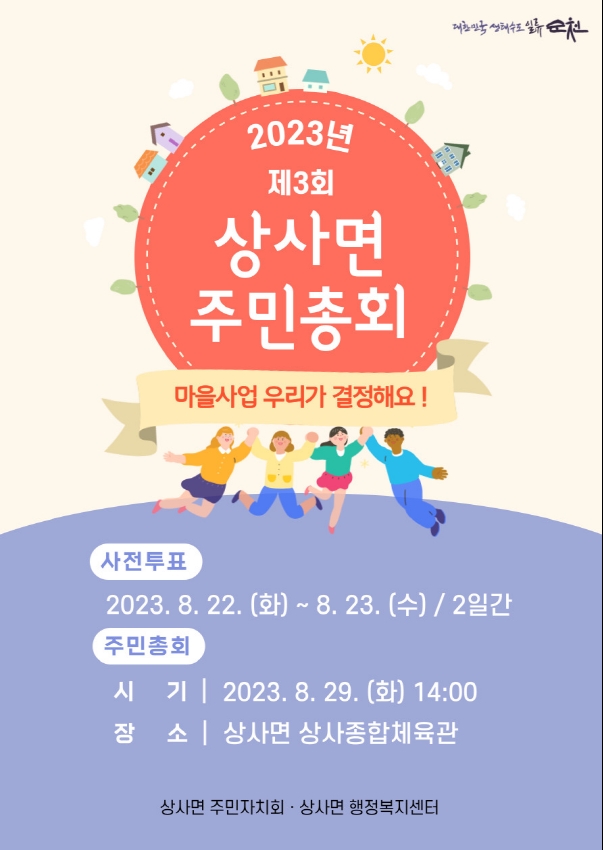 2023년 제3회 상사면 주민총회
마을사업 우리가 결정해요
사전투표 2023.8.22.(화)-8.23.(수) 2일간
주민총회
시기 2023.8.29.(화) 14시
장소 상사면 상사종합체육관
상사면 주민자치회. 상사면 행정복지센터