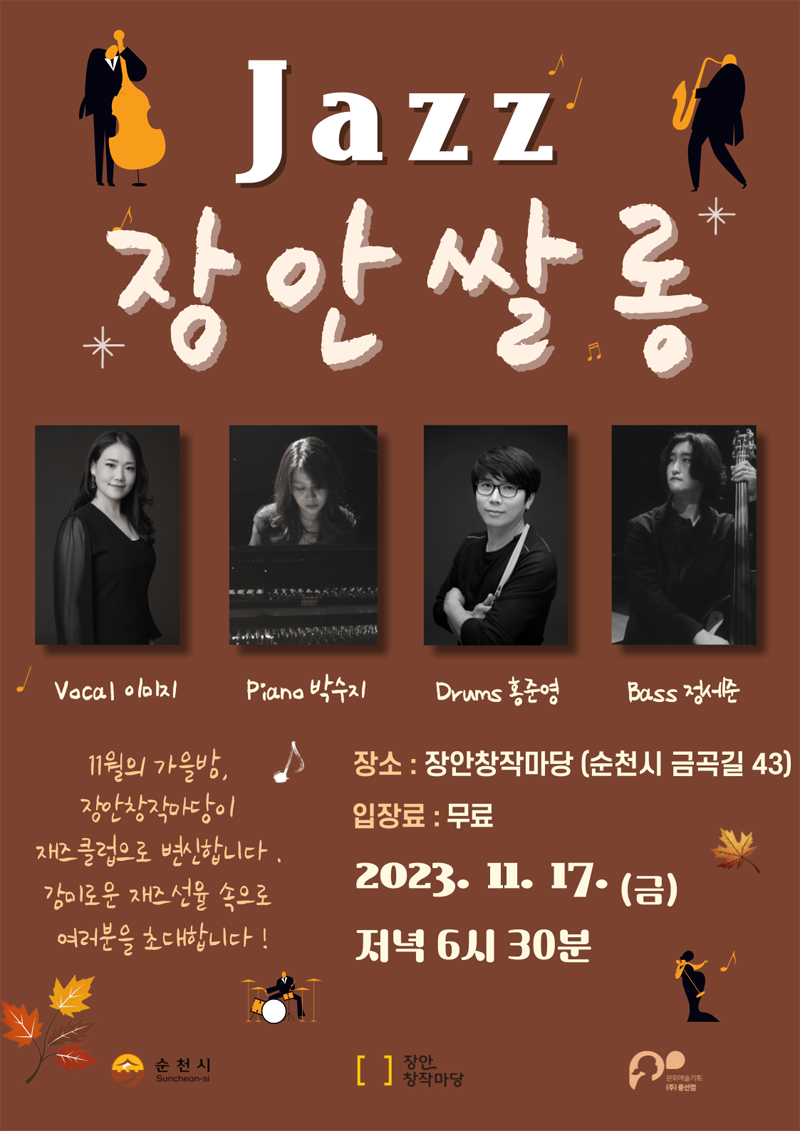 Jazz 장안쌀롱
Vocal 이미지, Piano 박수지, Drums 홍준영, Bass 정세준
11월의 가을밤, 장안창작마당이 재즈클럽으로 변신합니다.
감미로운 재즈선율 속으로 여러분을 초대합니다
장소 장안창작마당(순천시 금곡길 43)
입장료 무료
2023.11.17.(금) 저녁 6시30분
순천시, 장안창작마당