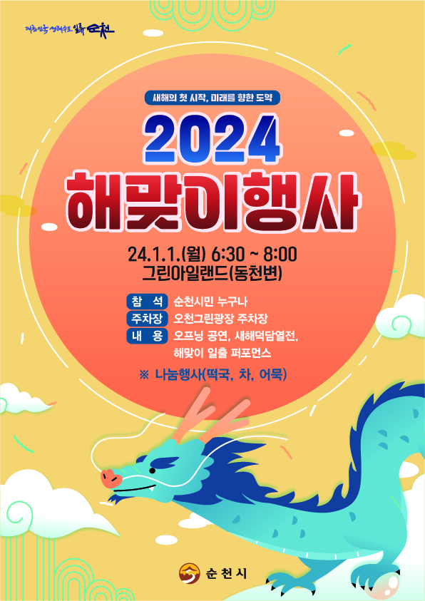 새해의 첫 시작, 미래를 향한 도약
2024 해맞이행사
24.1.1.(월) 6시 30분 부터 8시
그린아일랜드(동천변)
참석 순천시민 누구나
주차장 오천그린광장 주차장
내용 오프닝 공연, 새해덕담열전, 해맞이 일출 퍼포먼스
나눔행사(떡국, 차, 어묵)