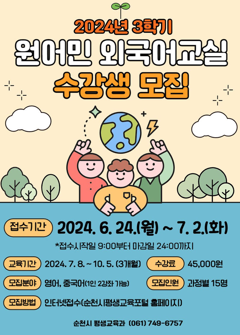 2024년 3학기 원어민 외국어교실 수강생 모집
접수기간 2024.6.24.(월)-7.2.(화) 접수시작일 09시부터 마감일 24시까지
교육기간 2024.7.8.-10.5.(3개월)
수강료 45,000원
모집분야 영어, 중국어(1인2강좌 가능)
모집인원 과정별 15명
모집방법 인터넷접수(순천시평생교육포털 홈페이지)
순천시 평생교육과 (061)749-6757