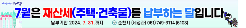 7월은 재산세(주택.건축물)를 납부하는 달입니다
납부기한 2024.7.31.까지 순천시(세정과) 061)749-3114(6103)