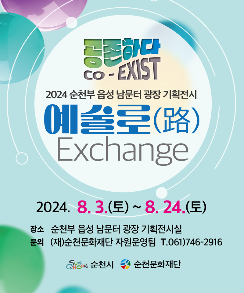 공존하다
CO-EXIST
2024 순천부 읍성 남문터 광장 기획전시
예술로(路) Exchange
2024.8.3.(토)-8.24.(토)
장소 순천부 읍성 남문터 광장 기획전시실
문의 (재)순천문화재단 자원운영팀 T.061)746-2916
순천시, 순천문화재단