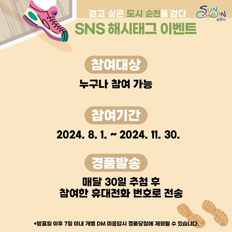 걷고 싶은 도시 순천을 걷다
SNS 해시태그 이벤트
참여대상 누구나 참여 가능
참여기간 2024.8.1.-2024.11.30.
경품발송 매달 30일 추첨 후 참여한 휴대전화 번호로 전송
발표일 이후 7일 이내 개별 DM 미응답시 경품당첨에 제외될 수 있습니다