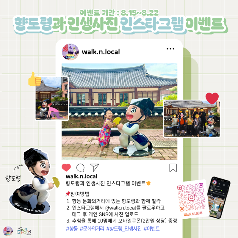 이벤트기간 8.15-8.22
향도령과 인생사진 인스타그램 이벤트
walk.n.local
향도령과 인생사진 인스타그램 이벤트
참여방법
1. 향동 문화의거리에 있는 향도령과 함께 찰칵
2. 인스타그램에서 골뱅이walk.n.local를 팔로우하고 태그 후 개인 SNS에 사진 업로드
3. 추첨을 통해 10명에게 모바일쿠폰(2만원 상당) 증정
샵향동 샵문화의거리 샵향도령 인생사진 샵이벤트