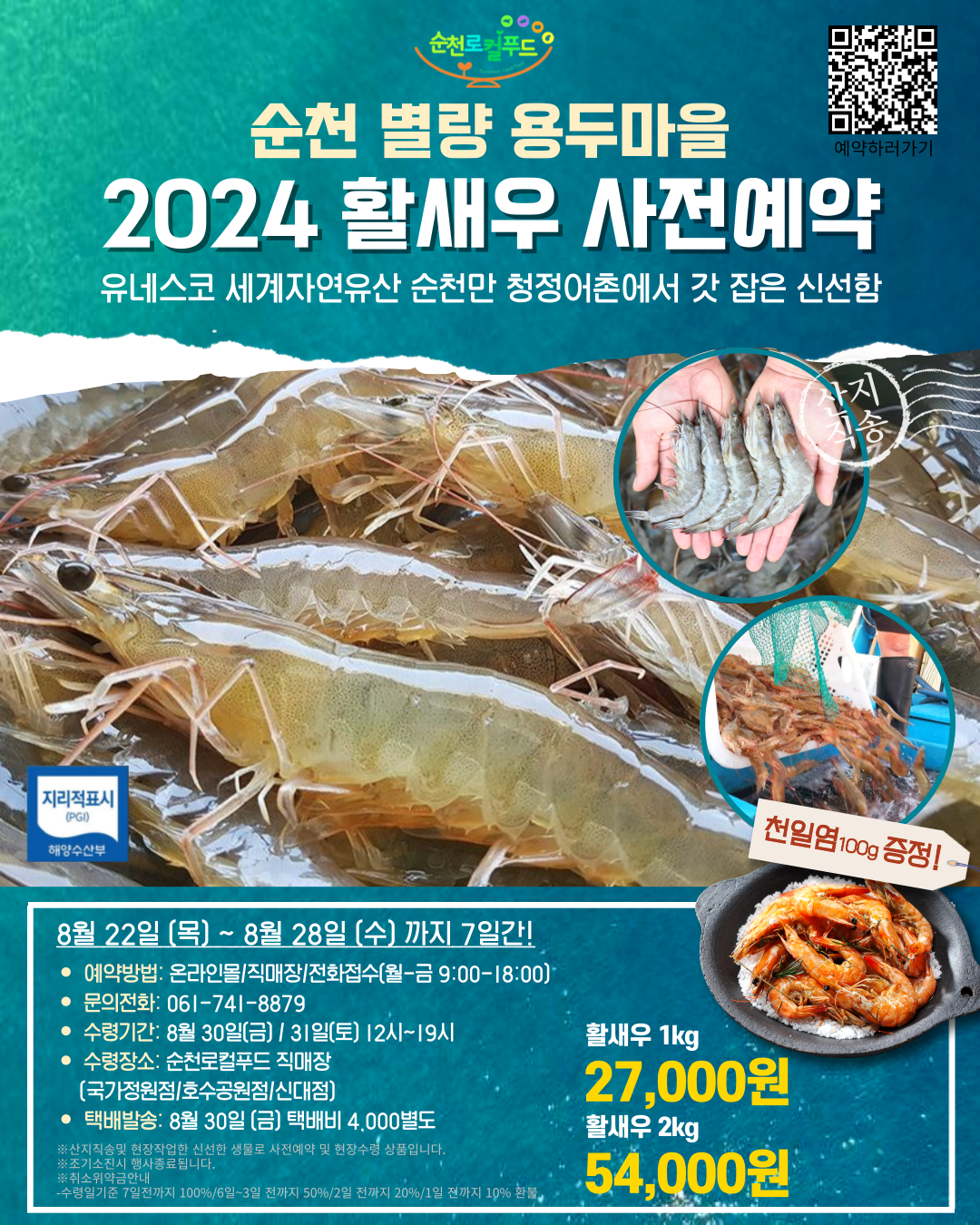 순천로컬푸드
순천 별량 용두마을 2024 활새우 사전예약
유네스코 세계자연유산 순천만 청정어촌에서 갓 잡은 신선함
8월22일(목)-8월28일(수)까지 7일간
예약방법 온라인몰 직매장 전화접수(월-금 09시-18시)
문의전화 061-741-8879
수령기간 8월30일(금) 31일(토) 12시-19시
수령장소 순천로컬푸드 직매장(국가정원점 호수공원점 신대점)
택배발송 8월30일(금) 택배비 4,000별도
활새우 1kg 27,000원 2kg 54,000원