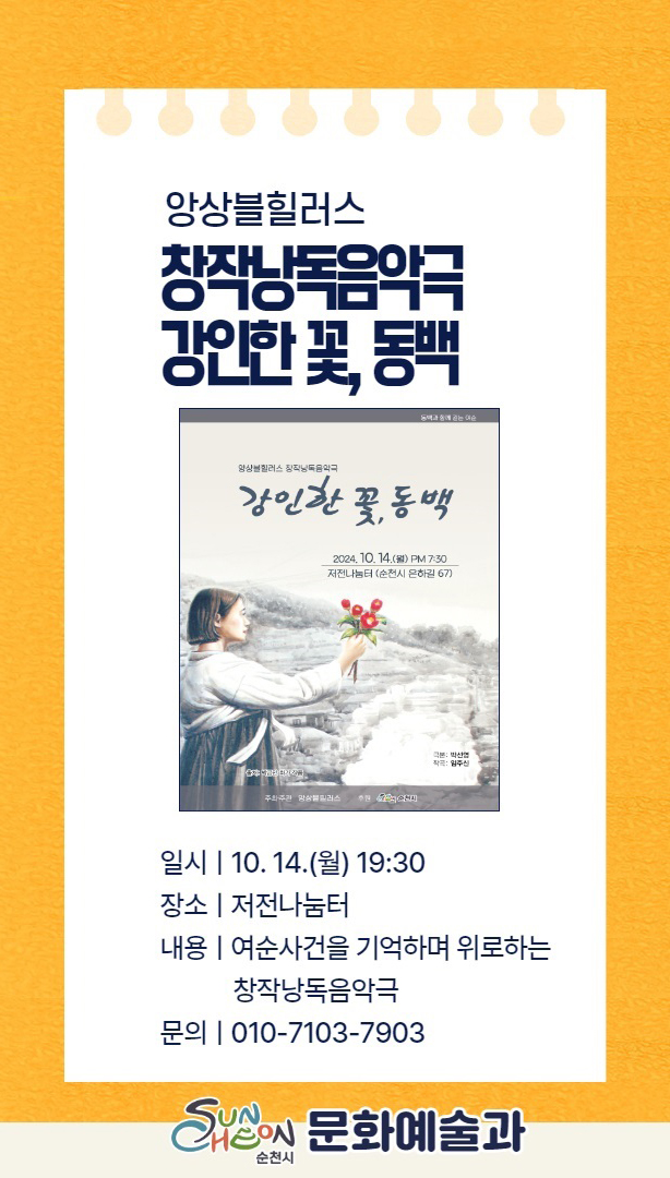 앙상블힐러스 창작낭독음악극 강인한 꽃, 동백
일시 10.14.월 19시30분
장소 저전나눔터
내용 여순사건을 기억하며 위로하는 창작낭독음악극
문의 010-7103-7903