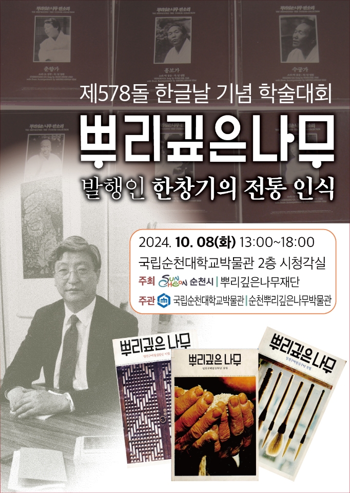 제578돌 한글날 기념 학술대회
뿌리깊은나무
발행인 한창기의 전통인식
2024.10.08.화 13시-18시
국립순천대학교박물관 2층 시청각실
주최 순천시 뿌리깊은나무재단
주관 국립순천대학교박물관 순천뿌리깊은나무박물관