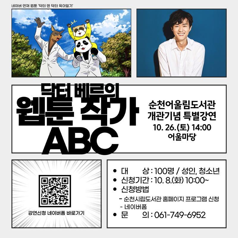 네이버 연재 웹툰 닥터 육아일기
닥터 베르의 웹툰 작가 ABC
순천어울림도서관 개관기념 특별강연 10.26.(토) 14시 어울마당
강연신청 네이버폼 바로가기
대상 100명 성인, 청소년
신청기간 10.8.(화) 10시-
신청방법
-순천시립도서관 홈페이지 프로그램 신청
-네이버폼
문의 061-749-6952