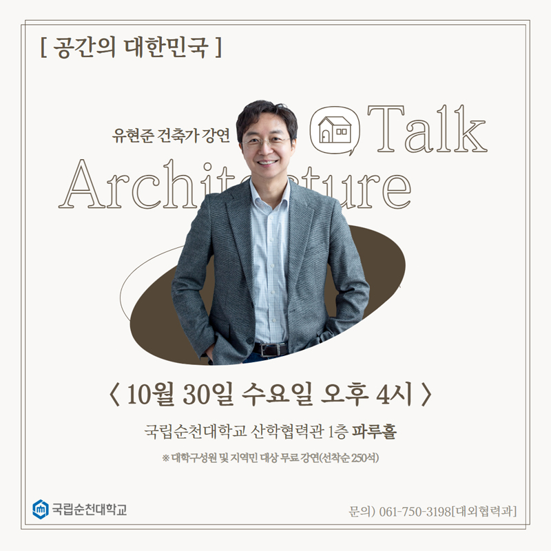 공간의 대한민국
유현준 건축가 강연 Talk
10월30일 수요일 오후4시
국립순천대학교 산학협력관 1층 파루홀
대학구성원 및 지역민 대상 무료강연(선착순 250석)
국민순천대학교 문의 061-750-3198 대외협력과