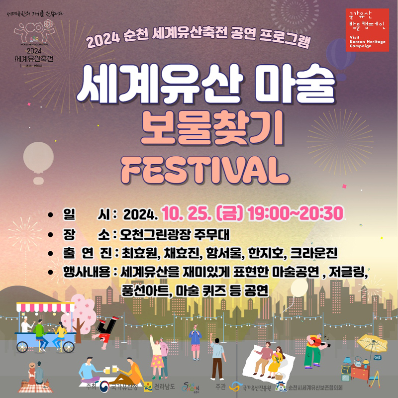 2024 순천 세계유산축전 공연 프로그램
세계유산 마술 보물찾기 FESTIVAL
일시 2024.10.25.(금) 19시-20시30분
장소 오천그린광장 주무대
출연진 최효원 채효진 함서울 한지호 크라운진
행사내용 세계유산을 재미있게 표현한 마술공연 저글링 풍선아트 마술 퀴즈 등 공연