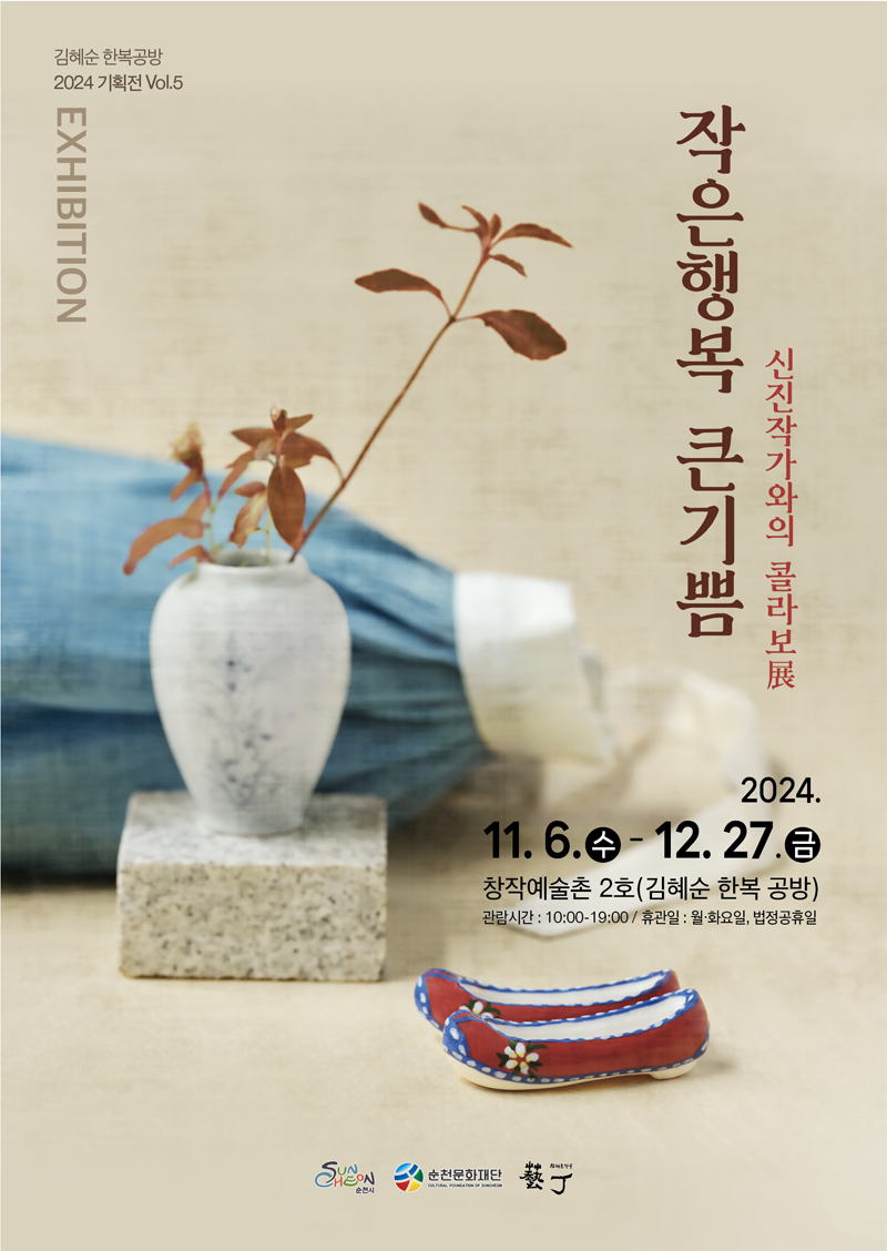 김혜순 한복공방 2024 기획전 Vol.5
EXHIBITION
작은행복 큰기쁨
신진작가와의 콜라보展
2024.11.6.수-12.27.금 창작예술촌 2호(김혜순 한복 공방)
관람시간 10시-19시 휴관일 월,화요일, 법정공휴일