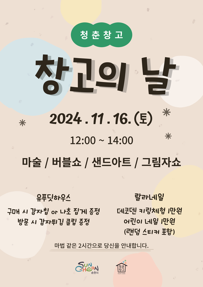 청춘창고
창고의 날 2024.11.16.(토) 12시-14시
마술, 버블쇼, 샌드아트, 그림자쇼
유푸딧하우스
구매 시 감자칩 or 나초 집게 증정, 방문 시 감자튀김 클립 증정
랄라네일
데코덴 키링체험 1만원, 어린이 네일 1만원(랜덤 스티커 포함)
마법 같은 2시간으로 당신을 안내합니다