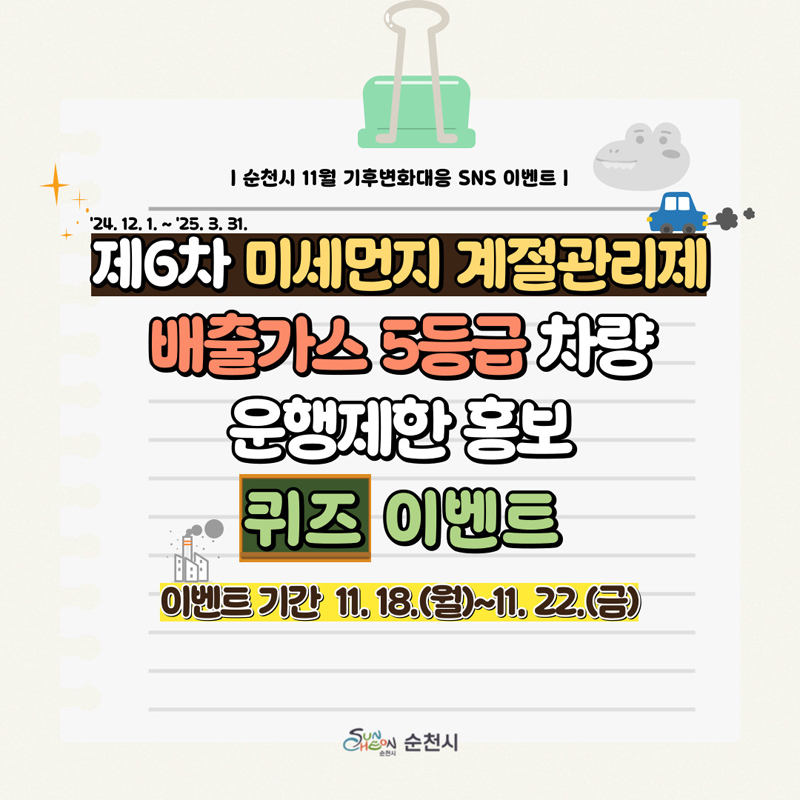 순천시 11월 기후변화대응 SNS 이벤트
24.12.1-25.3.31.
제6차 미세먼지 계절관리제
배출가스 5등급 차량 운행제한 홍보 퀴즈 이벤트
이벤트 기간 11.18.(월)-11.22.(금)
순천시