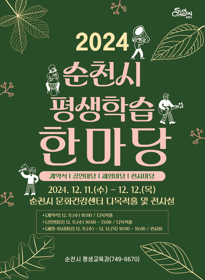 2024 순천시 평생학습 한마당
개막식 공연마당 체험마당 전시마당
2024.12.11.(수)-12.12.(목)
순천시 문화건강센터 다목적홀 및 전시실
개막식 12.11.(수) 10시 다목적홀
공연마당 12.11.(수) 10시-15시 다목적홀
체험 전시마당 12.11.(수)-12.12.(목) 10시-16시 전시실
순천시 평생교육과(749-6670)