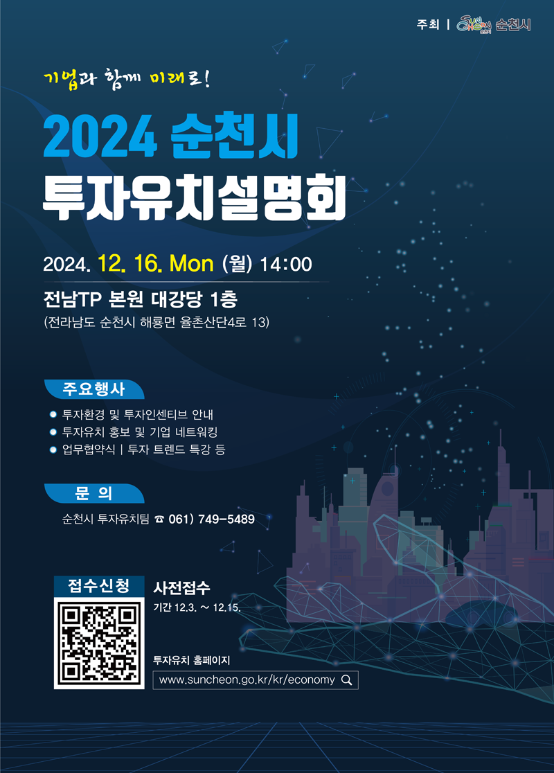 기업과 함께 미래로
2024 순천시 투자유치설명회
2024.12.16.Mon(월) 14시 전남TP 본원 대강당 1층
(전라남도 순천시 해룡면 율촌산단4로 13)
주요행사 투자환경 및 투자인센티브 안내 투자유치 홍보 및 기업 네트워킹 업무협약식 투자 트렌드 특강 등
문의 순천시 투자유치팀 061)749-5489
사전접수 기간 12.3-12.15.
투자유치 홈페이지 www.suncheon.go.kr슬러시kr슬러시economy