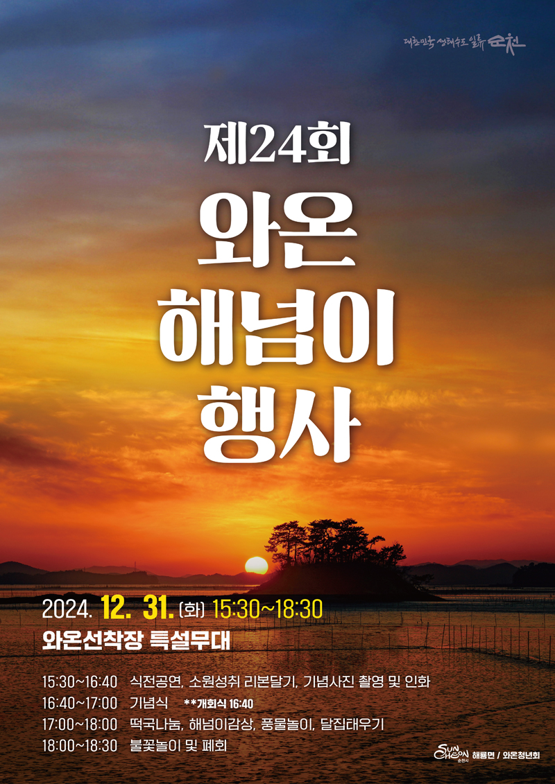 제24회 와온해넘이행사
2024.12.31.(화) 15시30분-18시30분
와온선착장특설무대
15시30분-16시40분 식전공연, 소원성취 리본달기, 기념사진 촬영 및 인화
16시40분-17시 기념식  개회식 16시40분
17시-18시 떡국나눔, 해넘이감상, 풍물놀이, 달집태우기
18시-18시30분 불꽃놀이 및 폐회
해룡면, 와온청년회